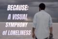 Because. A Visual Symphony of Loneliness_Lyrics, Karaoke